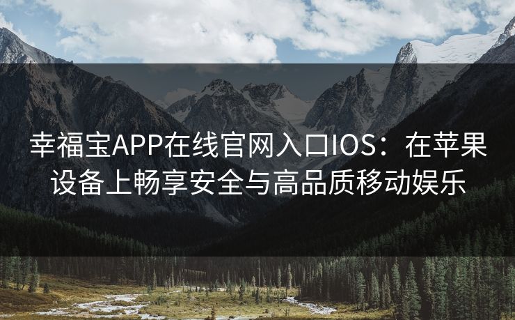 幸福宝APP在线官网入口IOS：在苹果设备上畅享安全与高品质移动娱乐