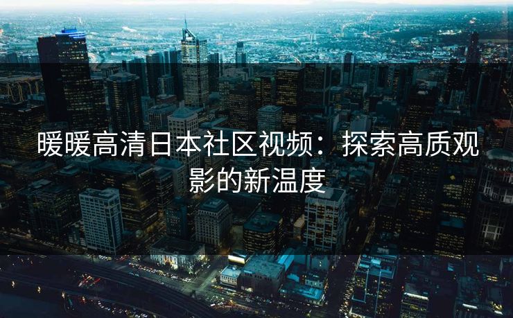暖暖高清日本社区视频：探索高质观影的新温度
