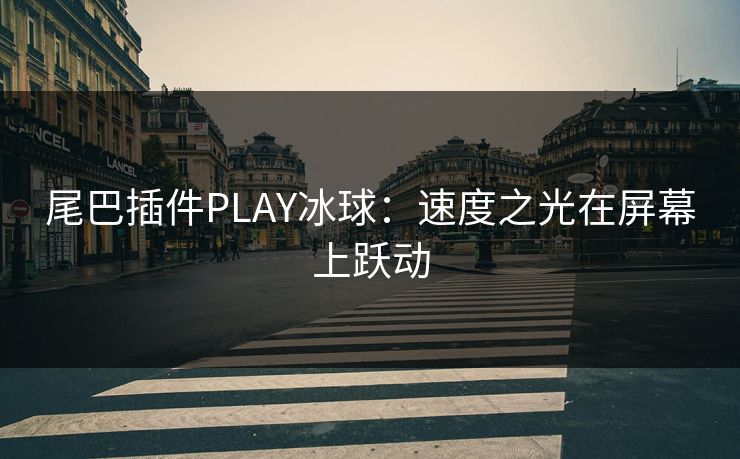 尾巴插件PLAY冰球:速度之光在屏幕上跃动 尾巴插件PLAY冰球:速度之光在屏幕上跃动