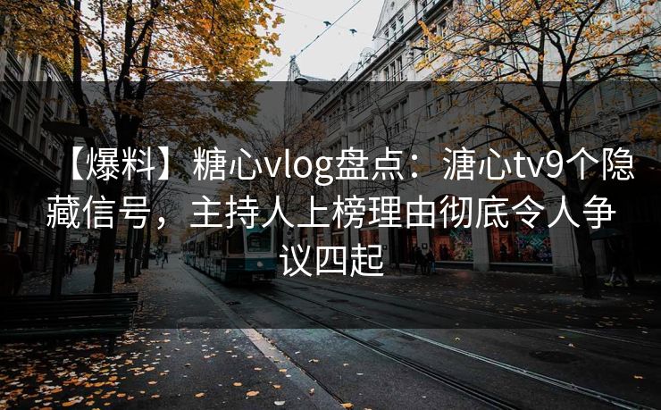 【爆料】糖心vlog盘点:溏心tv9个隐藏信号,主持人上榜理由彻底令人争议四起 【爆料】糖心vlog盘点:溏心tv9个隐藏信号,主持人上榜理由彻底令人争议四起