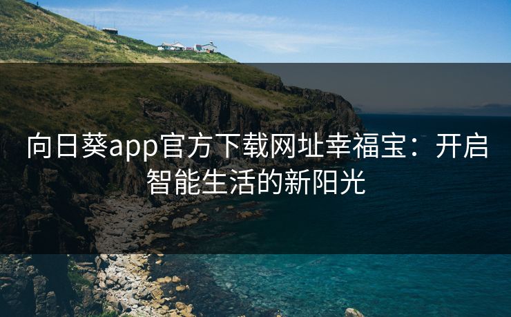 向日葵app官方下载网址幸福宝：开启智能生活的新阳光