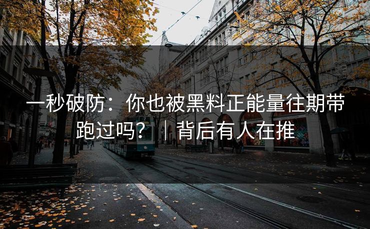 一秒破防：你也被黑料正能量往期带跑过吗？｜背后有人在推